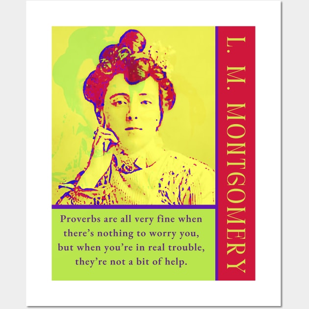 L. M Montgomery quote: Proverbs are all very fine when there’s nothing to worry you, but when you’re in real trouble, they’re not a bit of help. Wall Art by artbleed